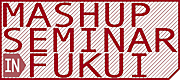 ��Mashup Seminar in FUKUI��
