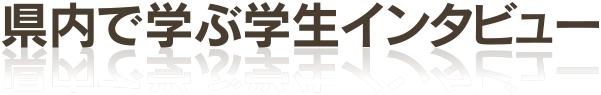 県内で学ぶ学生インタビュー