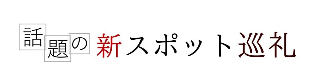 話題の新スポット巡礼